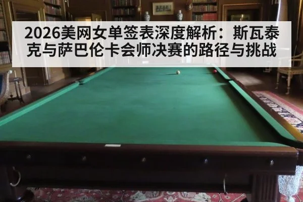 2026美网女单签表深度解析：斯瓦泰克与萨巴伦卡会师决赛的路径与挑战
