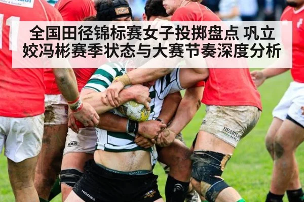 全国田径锦标赛女子投掷盘点 巩立姣冯彬赛季状态与大赛节奏深度分析