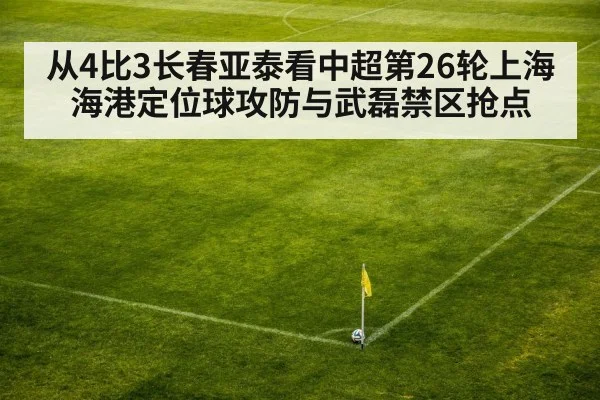 从4比3长春亚泰看中超第26轮上海海港定位球攻防与武磊禁区抢点