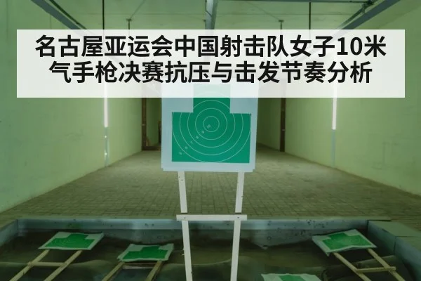 名古屋亚运会中国射击队女子10米气手枪决赛抗压与击发节奏分析