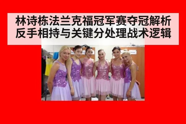 林诗栋法兰克福冠军赛夺冠解析 反手相持与关键分处理战术逻辑